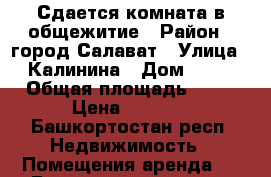 Сдается комната в общежитие › Район ­ город Салават › Улица ­ Калинина › Дом ­ 47 › Общая площадь ­ 18 › Цена ­ 4 000 - Башкортостан респ. Недвижимость » Помещения аренда   . Башкортостан респ.